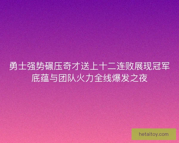 勇士强势碾压奇才送上十二连败展现冠军底蕴与团队火力全线爆发之夜