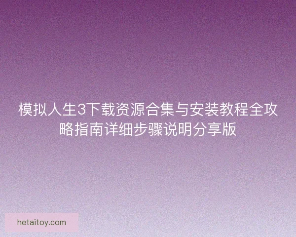 模拟人生3下载资源合集与安装教程全攻略指南详细步骤说明分享版