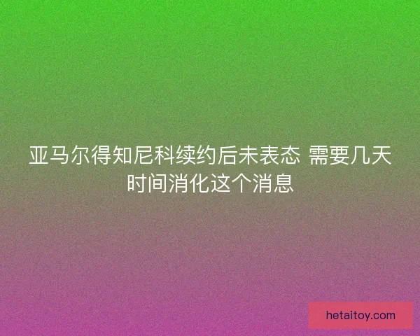 亚马尔得知尼科续约后未表态 需要几天时间消化这个消息