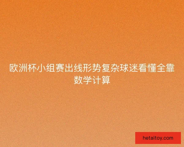 欧洲杯小组赛出线形势复杂球迷看懂全靠数学计算