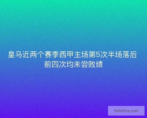 皇马近两个赛季西甲主场第5次半场落后 前四次均未尝败绩