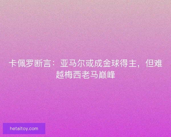 卡佩罗断言：亚马尔或成金球得主，但难越梅西老马巅峰