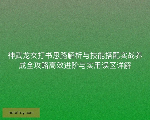 神武龙女打书思路解析与技能搭配实战养成全攻略高效进阶与实用误区详解