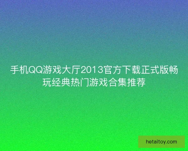 手机QQ游戏大厅2013官方下载正式版畅玩经典热门游戏合集推荐