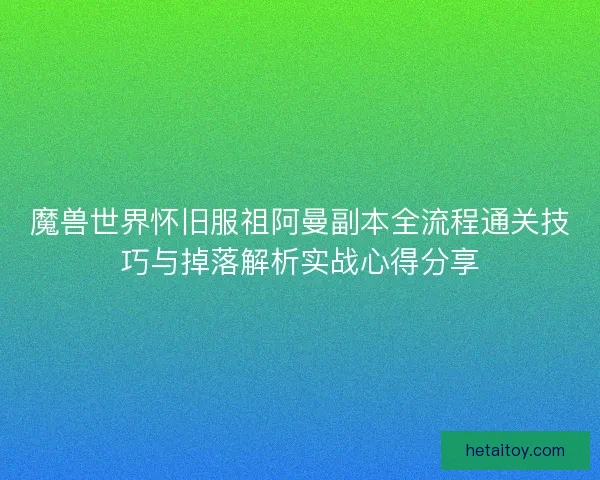 魔兽世界怀旧服祖阿曼副本全流程通关技巧与掉落解析实战心得分享
