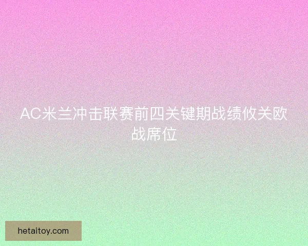 AC米兰冲击联赛前四关键期战绩攸关欧战席位