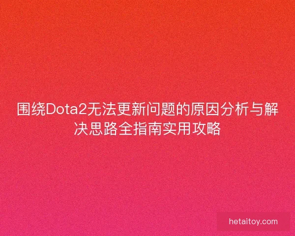 围绕Dota2无法更新问题的原因分析与解决思路全指南实用攻略