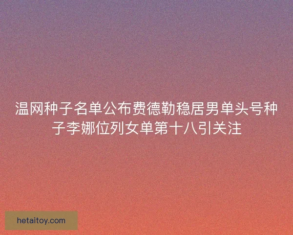 温网种子名单公布费德勒稳居男单头号种子李娜位列女单第十八引关注